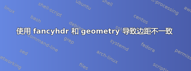 使用 fancyhdr 和 geometry 导致边距不一致