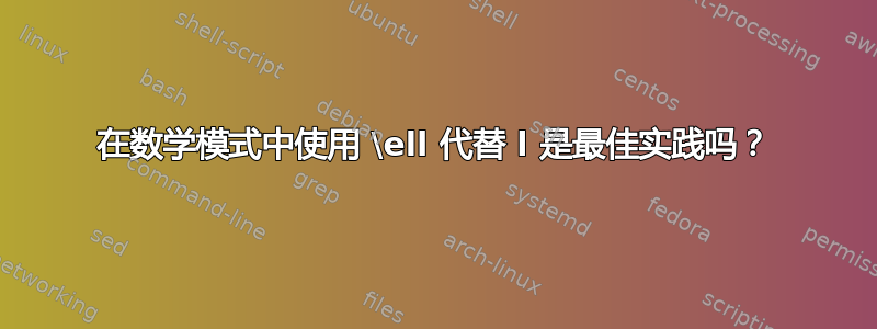 在数学模式中使用 \ell 代替 l 是最佳实践吗？