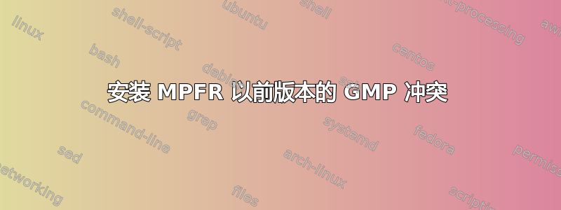 安装 MPFR 以前版本的 GMP 冲突