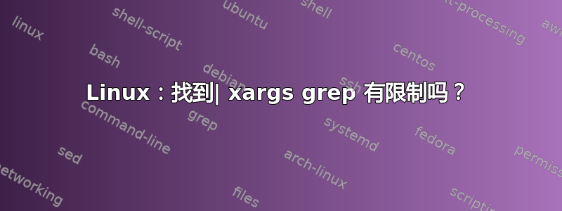 Linux：找到| xargs grep 有限制吗？