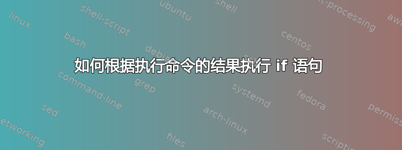 如何根据执行命令的结果执行 if 语句