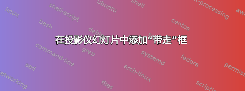 在投影仪幻灯片中添加“带走”框