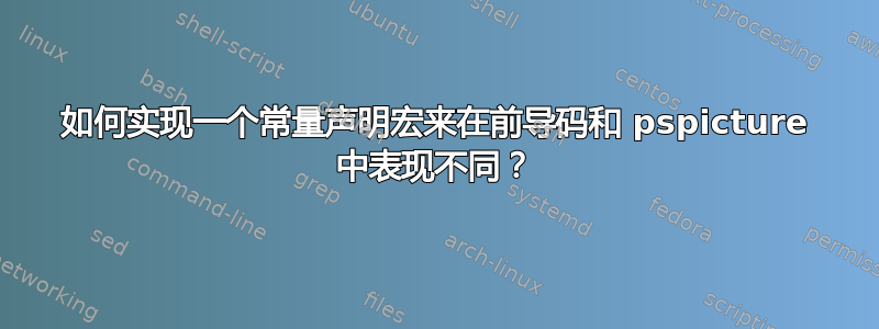 如何实现一个常量声明宏来在前导码和 pspicture 中表现不同？