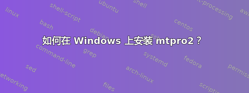 如何在 Windows 上安装 mtpro2？