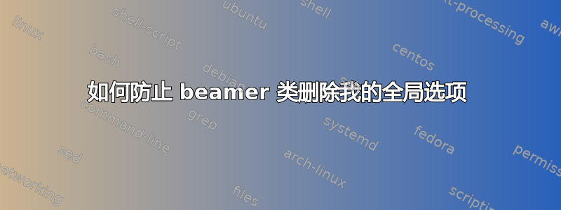 如何防止 beamer 类删除我的全局选项