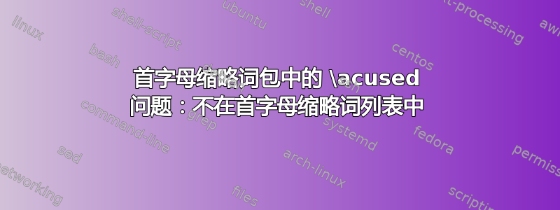 首字母缩略词包中的 \acused 问题：不在首字母缩略词列表中