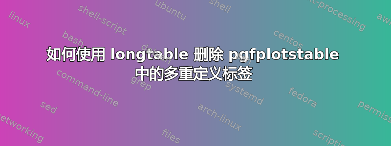 如何使用 longtable 删除 pgfplotstable 中的多重定义标签