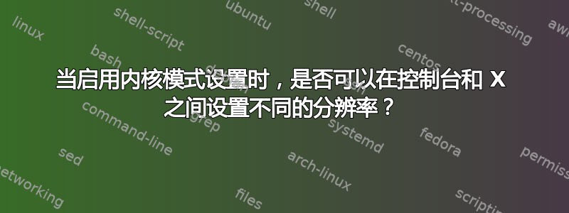 当启用内核模式设置时，是否可以在控制台和 X 之间设置不同的分辨率？