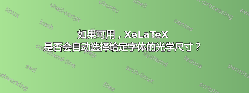 如果可用，XeLaTeX 是否会自动选择给定字体的光学尺寸？