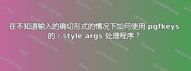 在不知道输入的确切形式的情况下如何使用 pgfkeys 的 /.style args 处理程序？