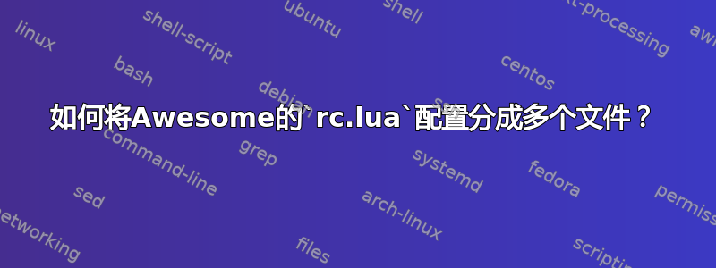 如何将Awesome的`rc.lua`配置分成多个文件？