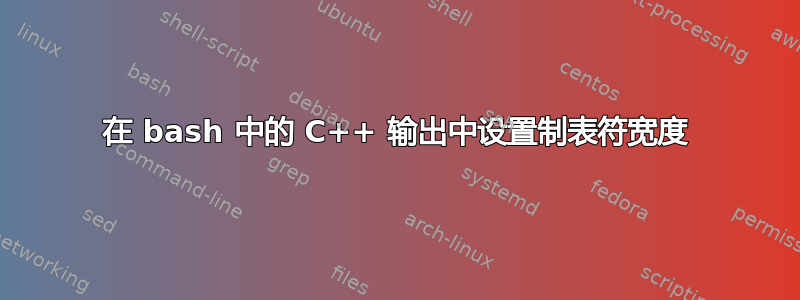 在 bash 中的 C++ 输出中设置制表符宽度