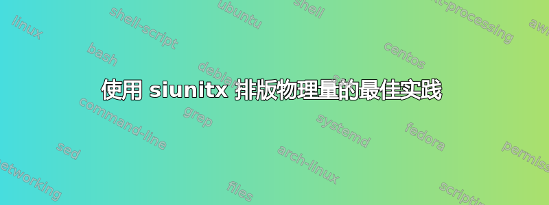 使用 siunitx 排版物理量的最佳实践