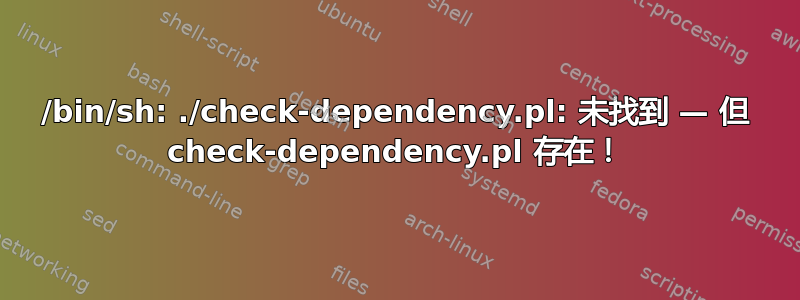 /bin/sh: ./check-dependency.pl: 未找到 — 但 check-dependency.pl 存在！