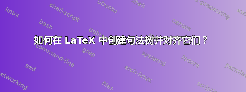 如何在 LaTeX 中创建句法树并对齐它们？