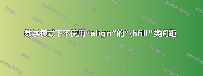 数学模式下不使用“align”的“\hfill”类间距