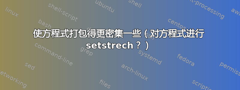 使方程式打包得更密集一些（对方程式进行 setstrech？）