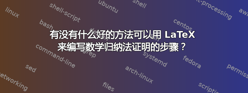 有没有什么好的方法可以用 LaTeX 来编写数学归纳法证明的步骤？