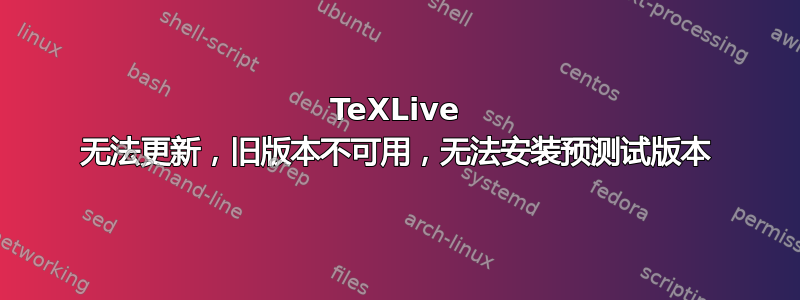 TeXLive 无法更新，旧版本不可用，无法安装预测试版本