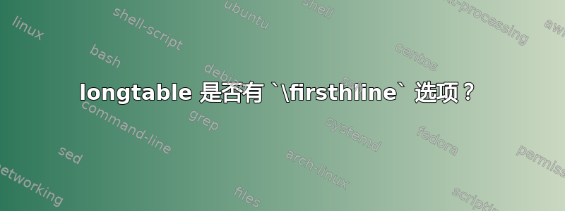 longtable 是否有 `\firsthline` 选项？