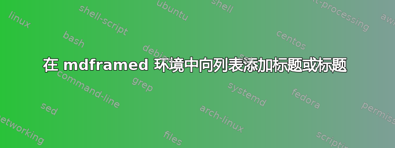 在 mdframed 环境中向列表添加标题或标题