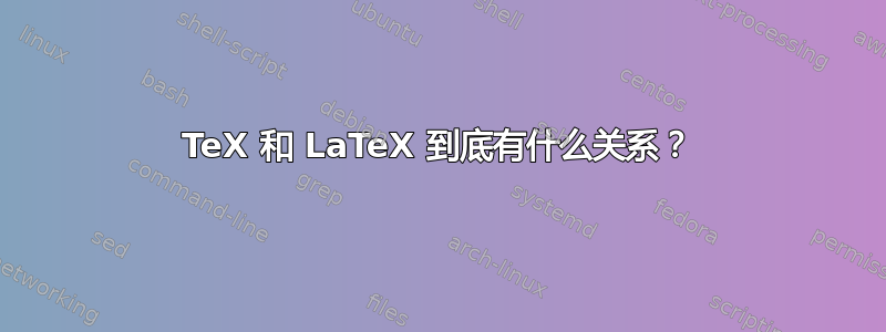 TeX 和 LaTeX 到底有什么关系？