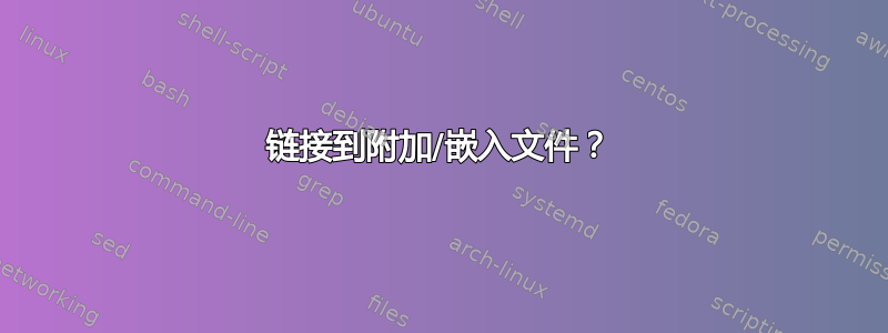 链接到附加/嵌入文件？