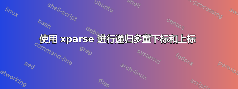 使用 xparse 进行递归多重下标和上标