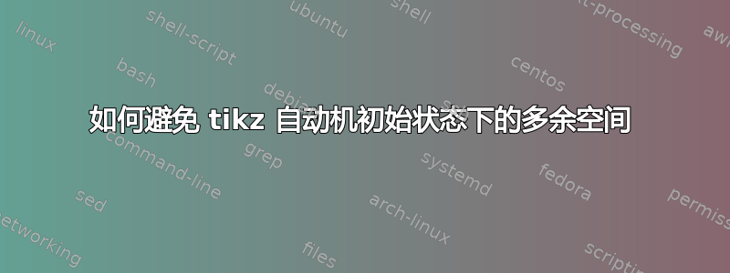 如何避免 tikz 自动机初始状态下的多余空间