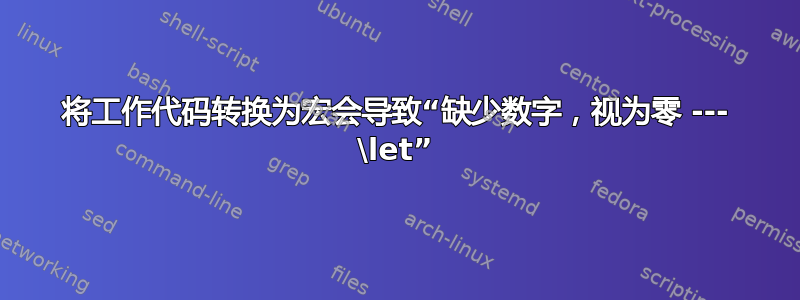 将工作代码转换为宏会导致“缺少数字，视为零 --- \let”