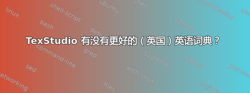 TexStudio 有没有更好的（英国）英语词典？