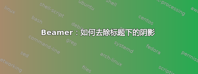 Beamer：如何去除标题下的阴影