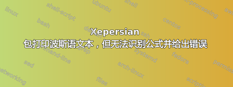 Xepersian 包打印波斯语文本，但无法识别公式并给出错误