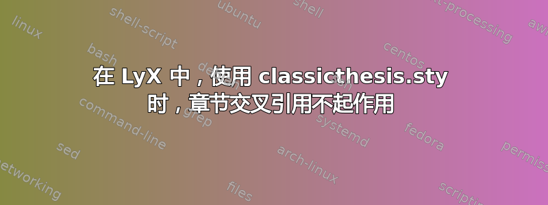 在 LyX 中，使用 classicthesis.sty 时，章节交叉引用不起作用