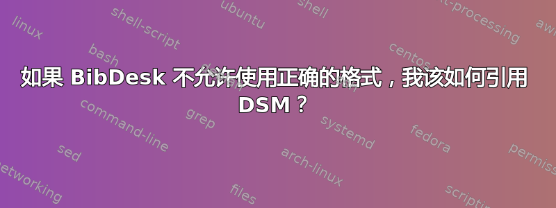 如果 BibDesk 不允许使用正确的格式，我该如何引用 DSM？