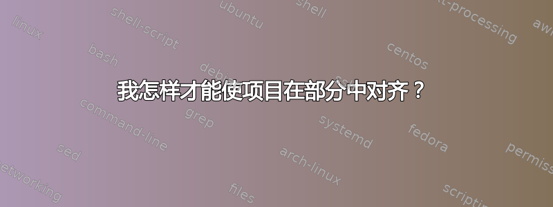 我怎样才能使项目在部分中对齐？