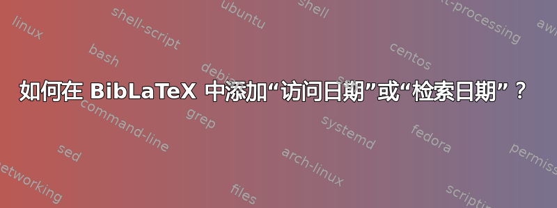 如何在 BibLaTeX 中添加“访问日期”或“检索日期”？