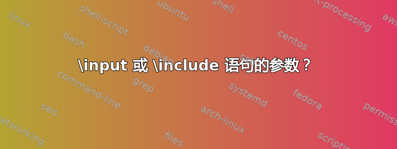 \input 或 \include 语句的参数？