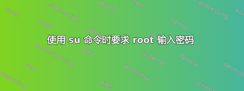 使用 su 命令时要求 root 输入密码