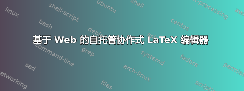 基于 Web 的自托管协作式 LaTeX 编辑器