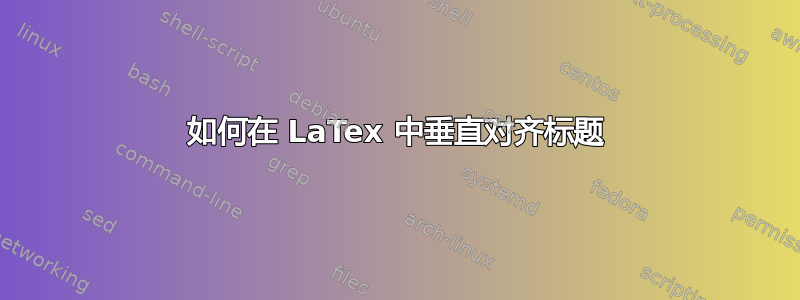 如何在 LaTex 中垂直对齐标题