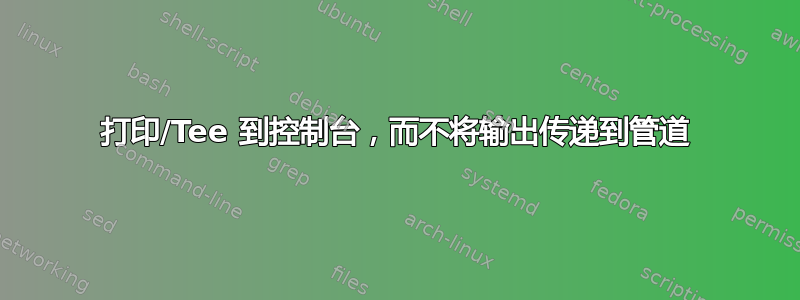 打印/Tee 到控制台，而不将输出传递到管道