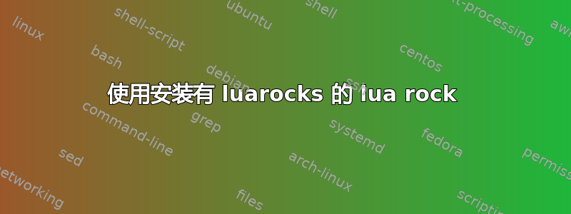 使用安装有 luarocks 的 lua rock