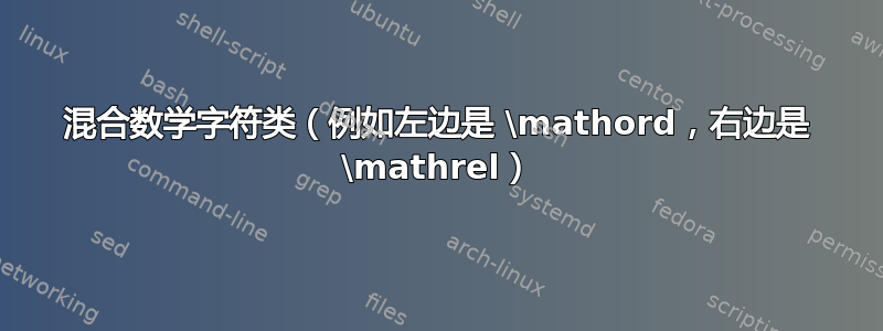 混合数学字符类（例如左边是 \mathord，右边是 \mathrel）