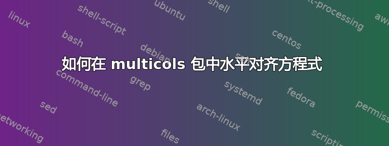 如何在 multicols 包中水平对齐方程式