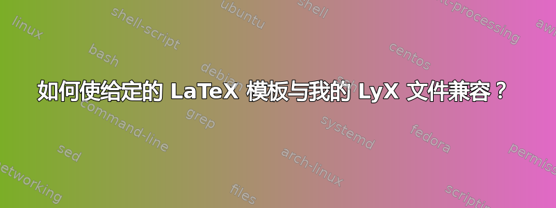 如何使给定的 LaTeX 模板与我的 LyX 文件兼容？