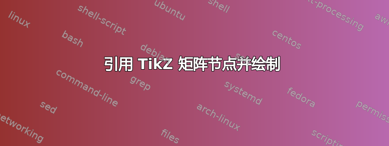 引用 TikZ 矩阵节点并绘制