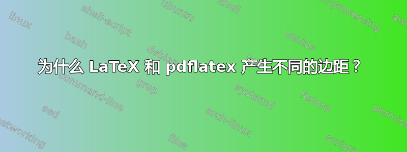 为什么 LaTeX 和 pdflatex 产生不同的边距？