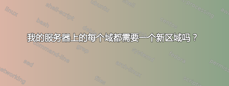 我的服务器上的每个域都需要一个新区域吗？