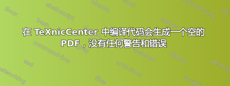 在 TeXnicCenter 中编译代码会生成一个空的 PDF，没有任何警告和错误